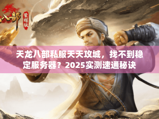 天龙八部私服天天攻城,找不到稳定服务器?2025实测速通秘诀 天龙八部私服天天攻城,找不到稳定服务器?2025实测速通秘诀