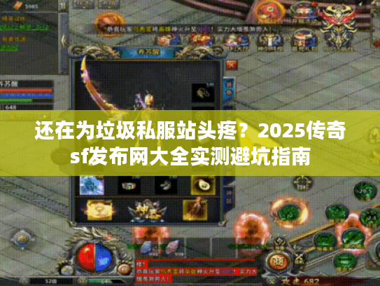 还在为垃圾私服站头疼?2025传奇sf发布网大全实测避坑指南 还在为垃圾私服站头疼?2025传奇sf发布网大全实测避坑指南