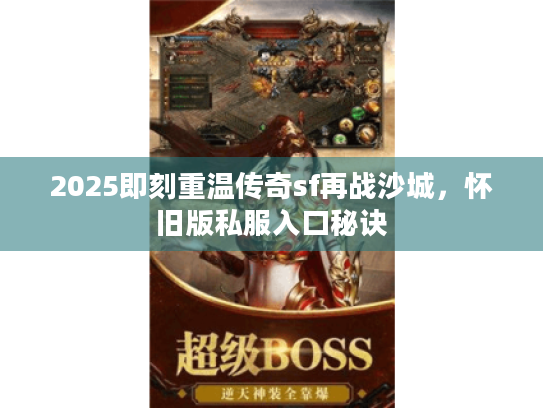2025即刻重温传奇sf再战沙城，怀旧版私服入口秘诀