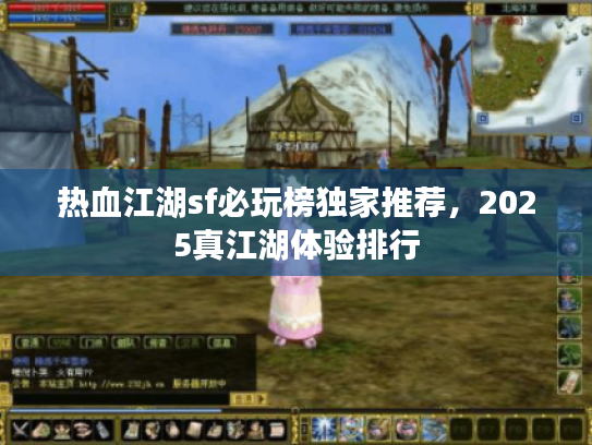 热血江湖sf必玩榜独家推荐,2025真江湖体验排行 热血江湖sf必玩榜独家推荐,2025真江湖体验排行