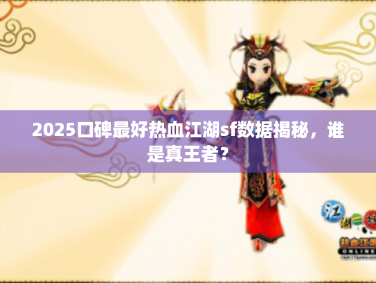 2025口碑最好热血江湖sf数据揭秘,谁是真王者? 2025口碑最好热血江湖sf数据揭秘,谁是真王者?