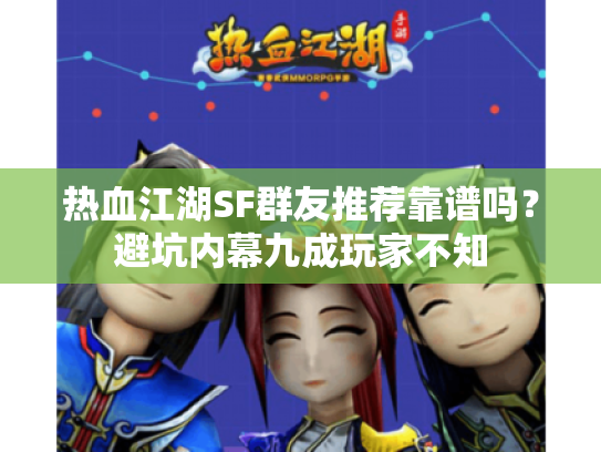 热血江湖SF群友推荐靠谱吗？避坑内幕九成玩家不知