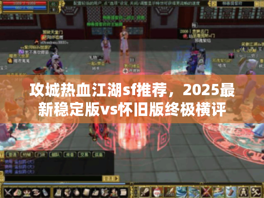 攻城热血江湖sf推荐，2025最新稳定版vs怀旧版终极横评