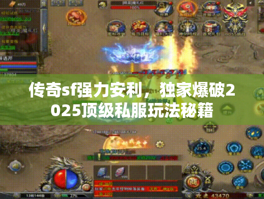 传奇sf强力安利，独家爆破2025顶级私服玩法秘籍