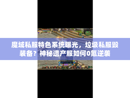 魔域私服特色系统曝光，垃圾私服毁装备？神秘遗产服如何0氪逆袭