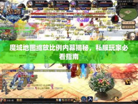 魔域地图缩放比例内幕揭秘，私服玩家必看指南