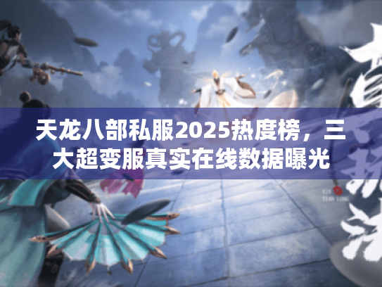 天龙八部私服2025热度榜,三大超变服真实在线数据曝光 天龙八部私服2025热度榜,三大超变服真实在线数据曝光