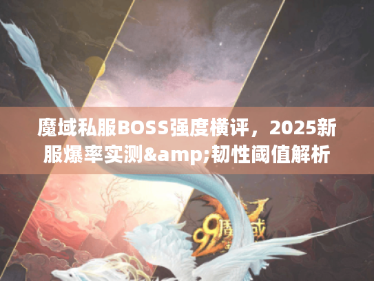 魔域私服BOSS强度横评,2025新服爆率实测&韧性阈值解析 魔域私服BOSS强度横评,2025新服爆率实测&韧性阈值解析