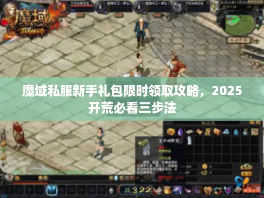 魔域私服新手礼包限时领取攻略,2025开荒必看三步法 魔域私服新手礼包限时领取攻略,2025开荒必看三步法