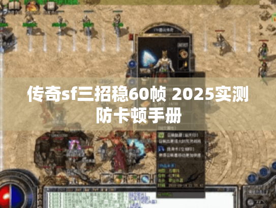 传奇sf三招稳60帧 2025实测防卡顿手册 传奇sf三招稳60帧 2025实测防卡顿手册