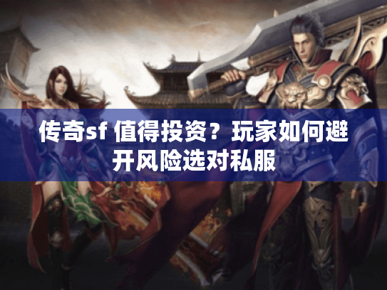 传奇sf 值得投资?玩家如何避开风险选对私服 传奇sf 值得投资?玩家如何避开风险选对私服