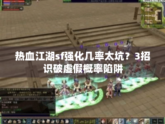 热血江湖sf强化几率太坑?3招识破虚假概率陷阱 热血江湖sf强化几率太坑?3招识破虚假概率陷阱