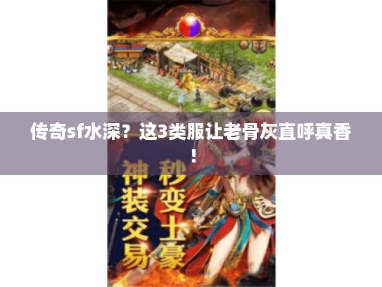 传奇sf水深?这3类服让老骨灰直呼真香! 传奇sf水深?这3类服让老骨灰直呼真香!