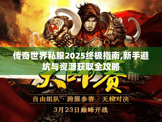 传奇世界私服2025终极指南,新手避坑与资源获取全攻略