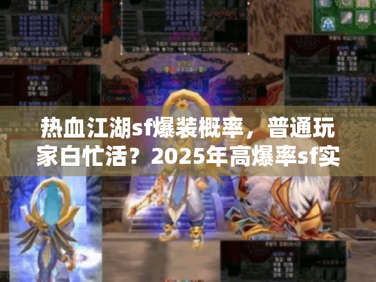 热血江湖sf爆装概率,普通玩家白忙活?2025年高爆率sf实测大反转! 热血江湖sf爆装概率,普通玩家白忙活?2025年高爆率sf实测大反转!