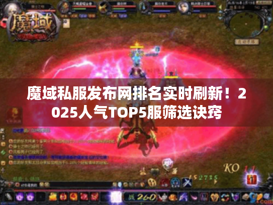 魔域私服发布网排名实时刷新！2025人气TOP5服筛选诀窍