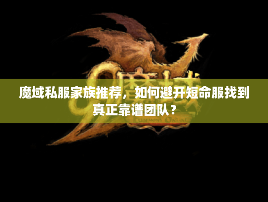魔域私服家族推荐,如何避开短命服找到真正靠谱团队? 魔域私服家族推荐,如何避开短命服找到真正靠谱团队?