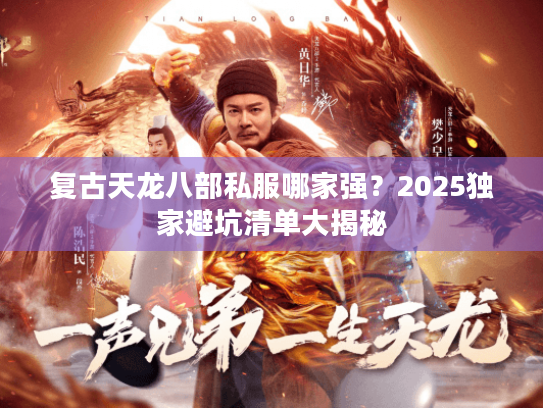 复古天龙八部私服哪家强？2025独家避坑清单大揭秘