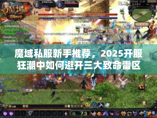魔域私服新手推荐,2025开服狂潮中如何避开三大致命雷区? 魔域私服新手推荐,2025开服狂潮中如何避开三大致命雷区?