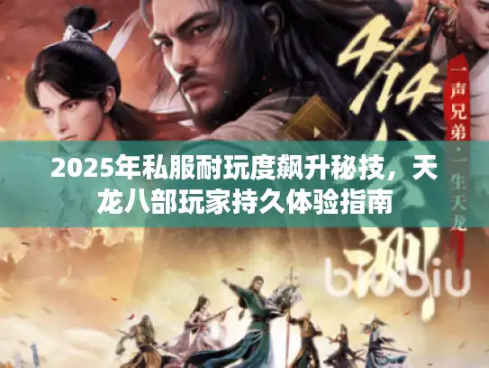 2025年私服耐玩度飙升秘技，天龙八部玩家持久体验指南