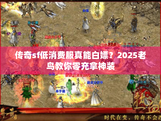 传奇sf低消费服真能白嫖？2025老鸟教你零充拿神装