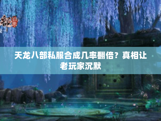 天龙八部私服合成几率翻倍？真相让老玩家沉默