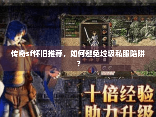 传奇sf怀旧推荐,如何避免垃圾私服陷阱? 传奇sf怀旧推荐,如何避免垃圾私服陷阱?