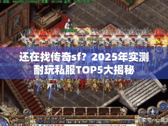 还在找传奇sf?2025年实测耐玩私服TOP5大揭秘 还在找传奇sf?2025年实测耐玩私服TOP5大揭秘