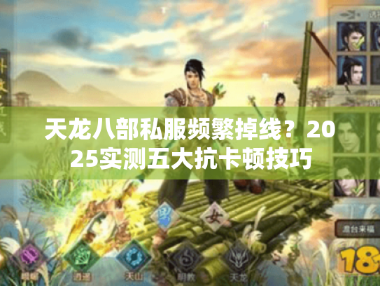 天龙八部私服频繁掉线？2025实测五大抗卡顿技巧