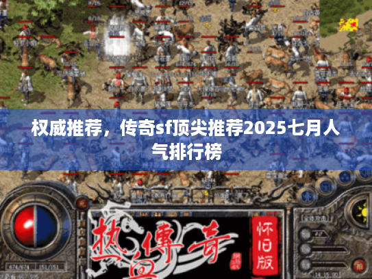 权威推荐，传奇sf顶尖推荐2025七月人气排行榜