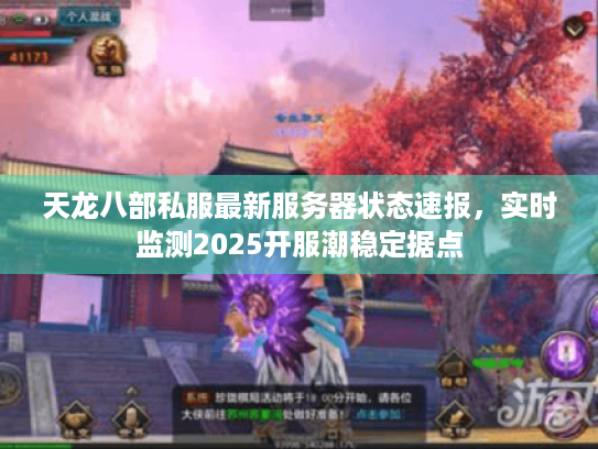天龙八部私服最新服务器状态速报,实时监测2025开服潮稳定据点 天龙八部私服最新服务器状态速报,实时监测2025开服潮稳定据点