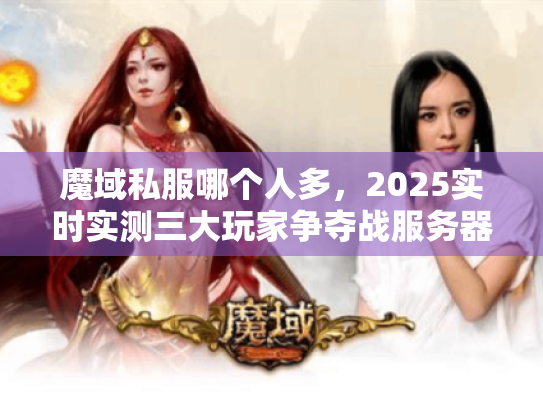 魔域私服哪个人多，2025实时实测三大玩家争夺战服务器