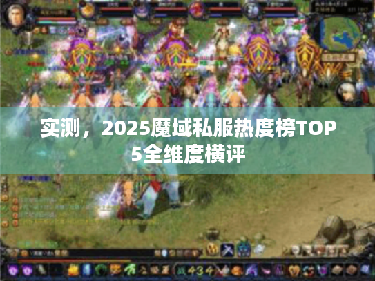 实测，2025魔域私服热度榜TOP5全维度横评