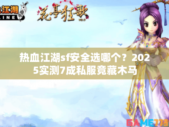 热血江湖sf安全选哪个？2025实测7成私服竟藏木马