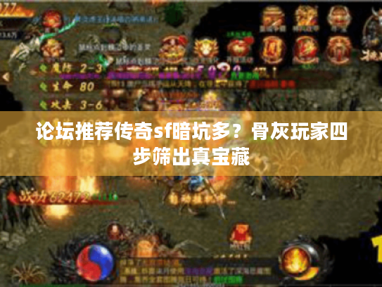 论坛推荐传奇sf暗坑多?骨灰玩家四步筛出真宝藏 论坛推荐传奇sf暗坑多?骨灰玩家四步筛出真宝藏