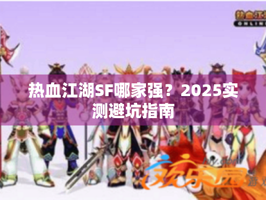 热血江湖SF哪家强？2025实测避坑指南