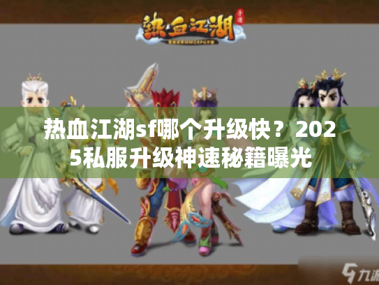 热血江湖sf哪个升级快？2025私服升级神速秘籍曝光