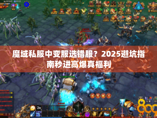 魔域私服中变服选错服?2025避坑指南秒进高爆真福利 魔域私服中变服选错服?2025避坑指南秒进高爆真福利