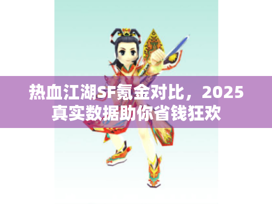 热血江湖SF氪金对比,2025真实数据助你省钱狂欢 热血江湖SF氪金对比,2025真实数据助你省钱狂欢