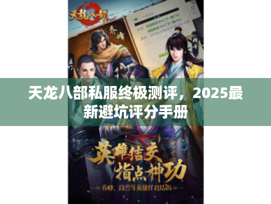 天龙八部私服终极测评,2025最新避坑评分手册 天龙八部私服终极测评,2025最新避坑评分手册