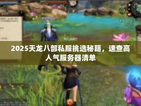 2025天龙八部私服挑选秘籍，速查高人气服务器清单