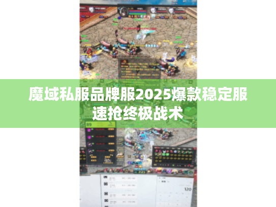 魔域私服品牌服2025爆款稳定服速抢终极战术 魔域私服品牌服2025爆款稳定服速抢终极战术