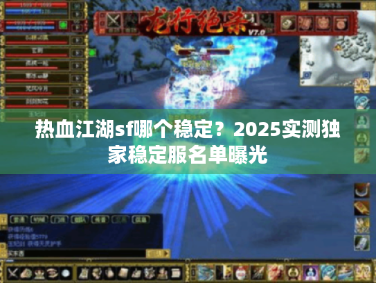 热血江湖sf哪个稳定？2025实测独家稳定服名单曝光