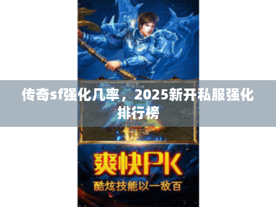传奇sf强化几率，2025新开私服强化排行榜