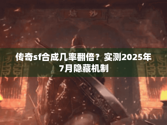传奇sf合成几率翻倍?实测2025年7月隐藏机制 传奇sf合成几率翻倍?实测2025年7月隐藏机制