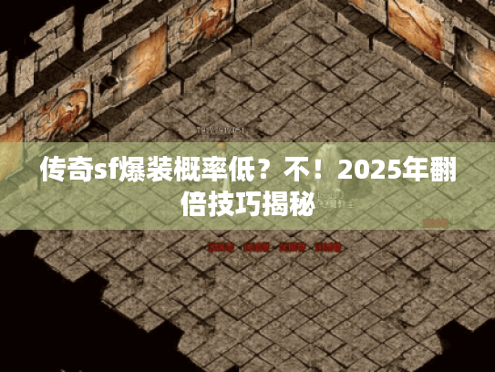 传奇sf爆装概率低？不！2025年翻倍技巧揭秘