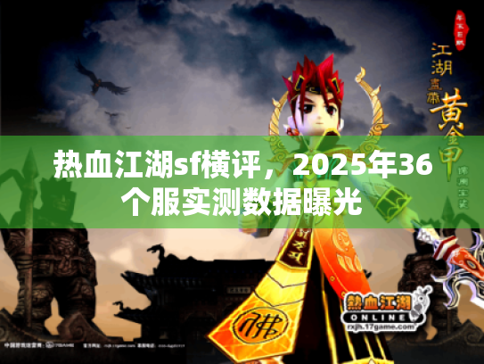 热血江湖sf横评,2025年36个服实测数据曝光 热血江湖sf横评,2025年36个服实测数据曝光