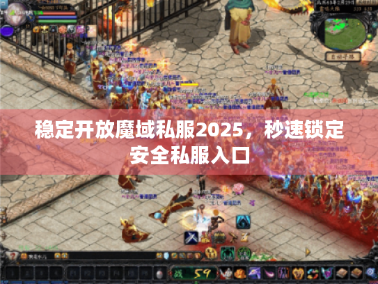 稳定开放魔域私服2025,秒速锁定安全私服入口 稳定开放魔域私服2025,秒速锁定安全私服入口