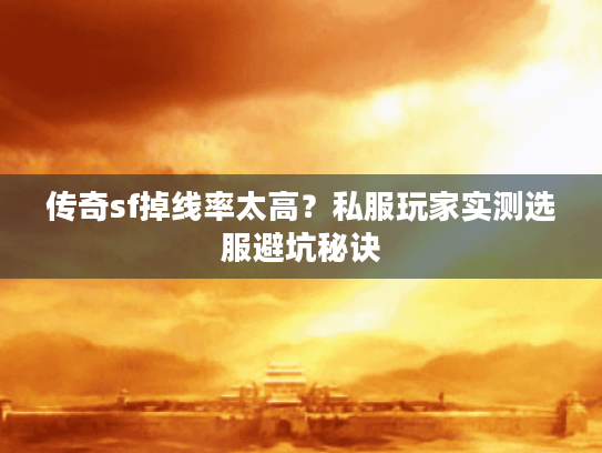 传奇sf掉线率太高?私服玩家实测选服避坑秘诀 传奇sf掉线率太高?私服玩家实测选服避坑秘诀