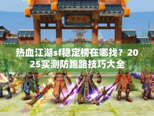 热血江湖sf稳定榜在哪找?2025实测防跑路技巧大全 热血江湖sf稳定榜在哪找?2025实测防跑路技巧大全